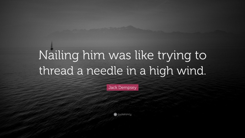 Jack Dempsey Quote: “Nailing him was like trying to thread a needle in a high wind.”
