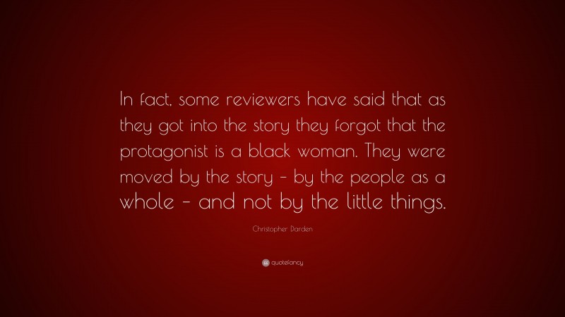 Christopher Darden Quote: “In fact, some reviewers have said that as they got into the story they forgot that the protagonist is a black woman. They were moved by the story – by the people as a whole – and not by the little things.”