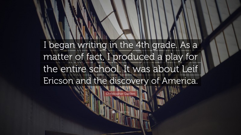 Christopher Darden Quote: “I began writing in the 4th grade. As a matter of fact, I produced a play for the entire school. It was about Leif Ericson and the discovery of America.”