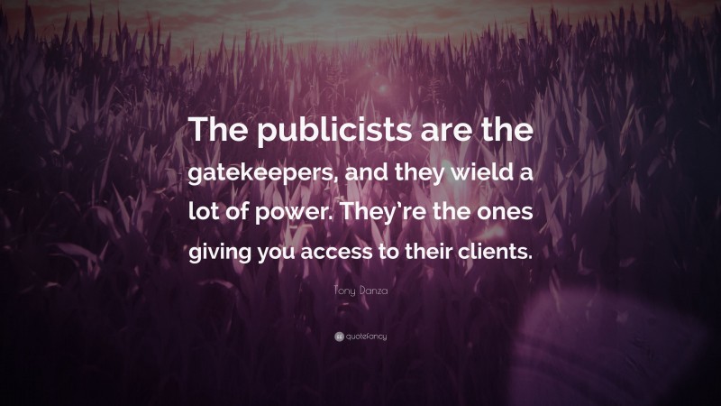 Tony Danza Quote: “The publicists are the gatekeepers, and they wield a lot of power. They’re the ones giving you access to their clients.”