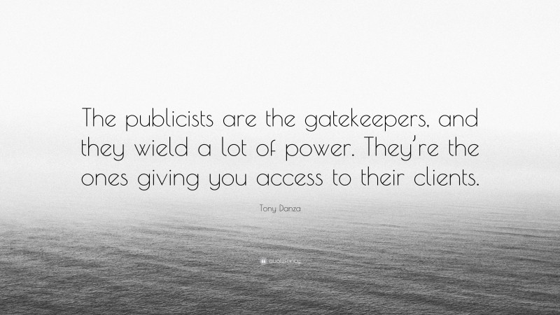 Tony Danza Quote: “The publicists are the gatekeepers, and they wield a lot of power. They’re the ones giving you access to their clients.”