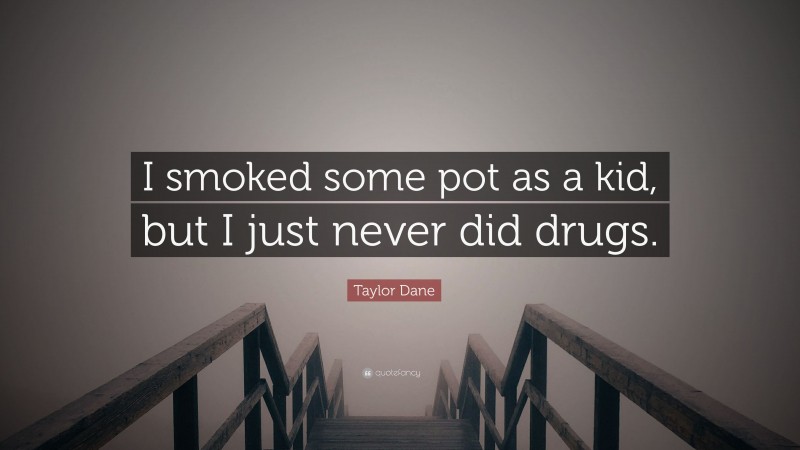 Taylor Dane Quote: “I smoked some pot as a kid, but I just never did drugs.”