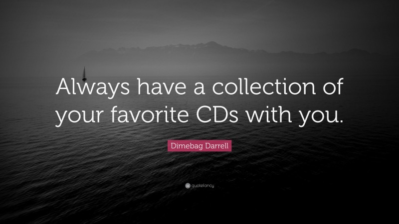 Dimebag Darrell Quote: “Always have a collection of your favorite CDs with you.”