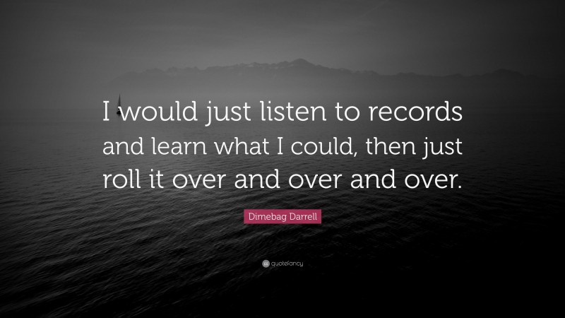 Dimebag Darrell Quote: “I would just listen to records and learn what I could, then just roll it over and over and over.”