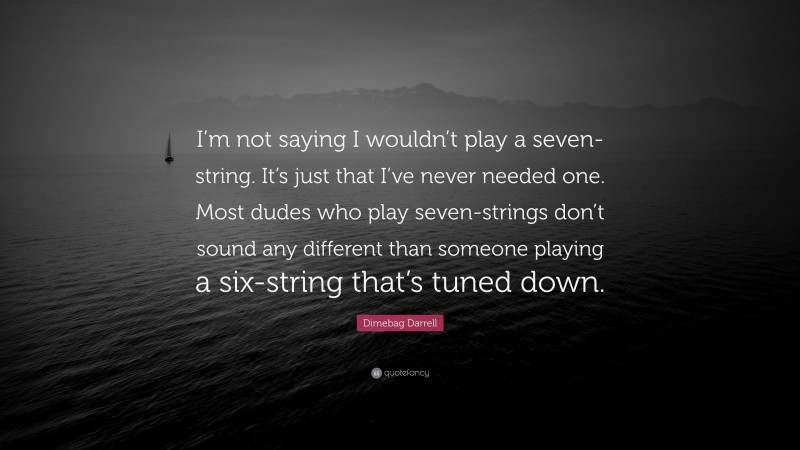 Dimebag Darrell Quote: “I’m not saying I wouldn’t play a seven-string. It’s just that I’ve never needed one. Most dudes who play seven-strings don’t sound any different than someone playing a six-string that’s tuned down.”