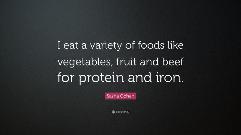Sasha Cohen Quote: “I eat a variety of foods like vegetables, fruit and beef for protein and iron.”