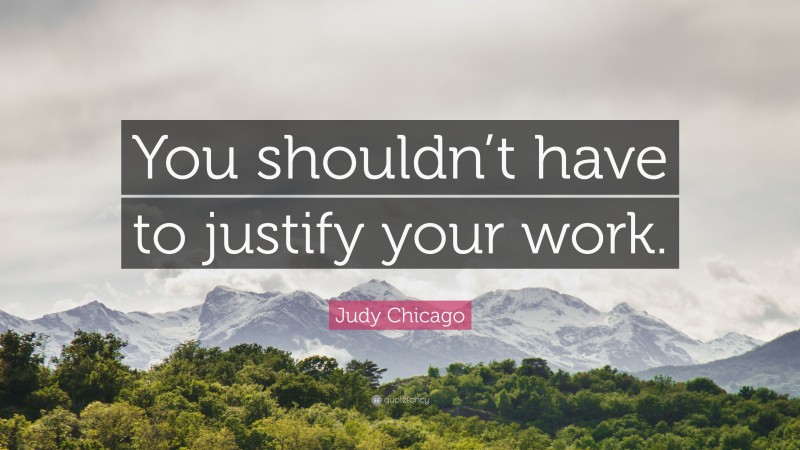 Judy Chicago Quote: “You shouldn’t have to justify your work.”