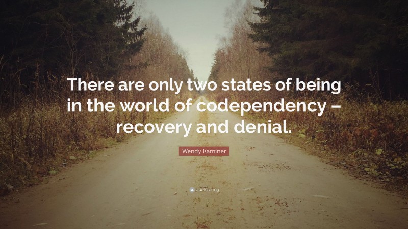 Wendy Kaminer Quote: “There are only two states of being in the world of codependency – recovery and denial.”