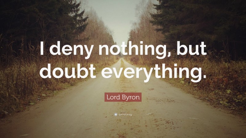 Lord Byron Quote: “I deny nothing, but doubt everything.”
