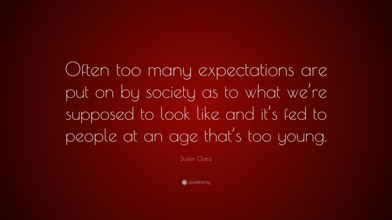 Dustin Clare Quote: “Often too many expectations are put on by society as to what we’re supposed to look like and it’s fed to people at an age that’s too young.”