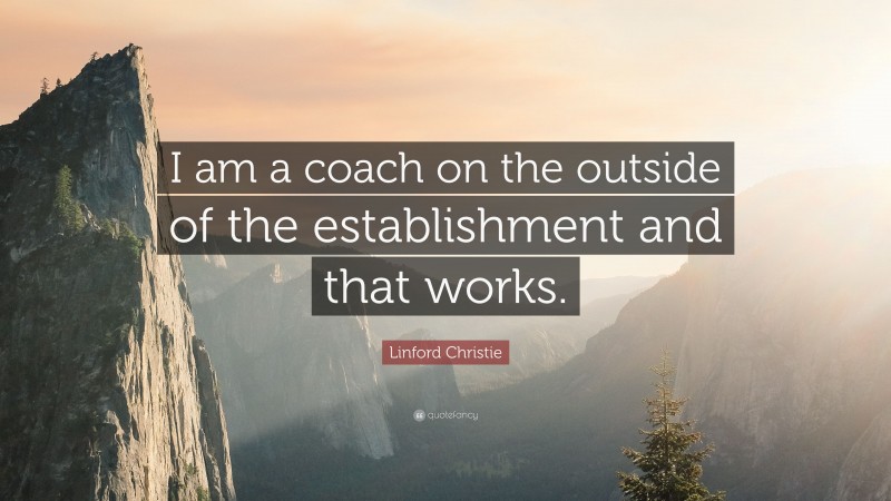 Linford Christie Quote: “I am a coach on the outside of the establishment and that works.”