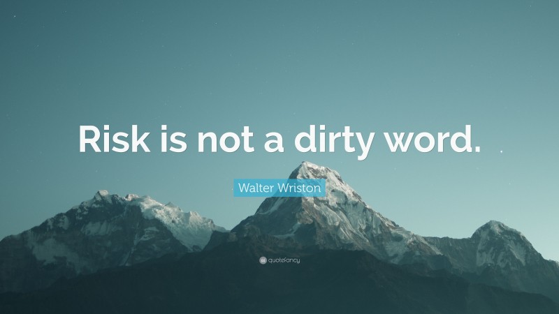 Walter Wriston Quote: “Risk is not a dirty word.”