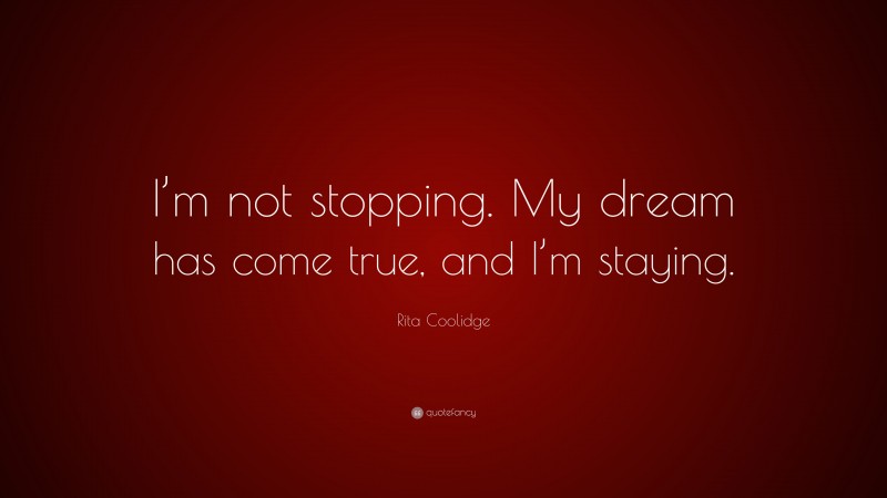 Rita Coolidge Quote: “I’m not stopping. My dream has come true, and I’m staying.”