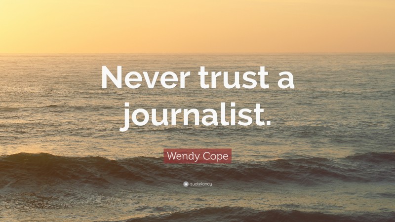 Wendy Cope Quote: “Never trust a journalist.”