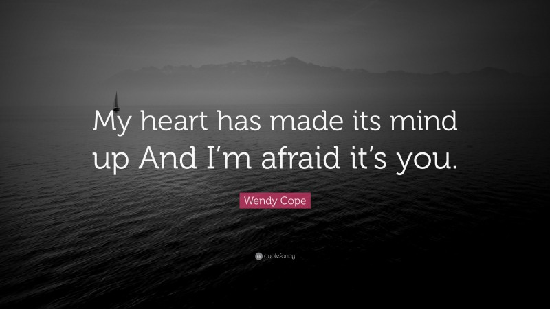 Wendy Cope Quote: “My heart has made its mind up And I’m afraid it’s you.”
