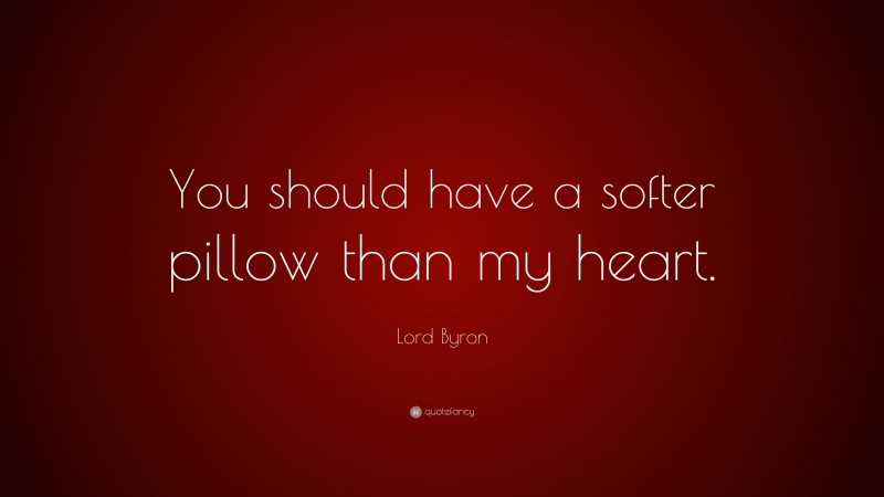 Lord Byron Quote: “You should have a softer pillow than my heart.”