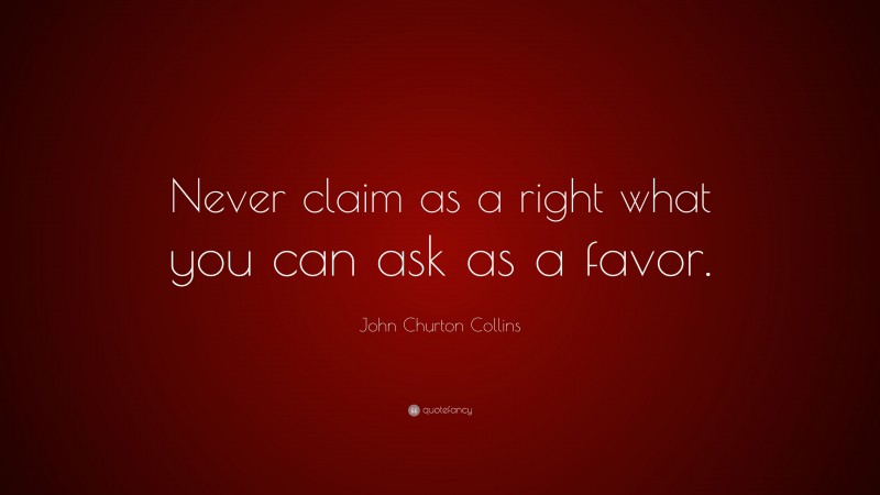 John Churton Collins Quote: “Never claim as a right what you can ask as a favor.”