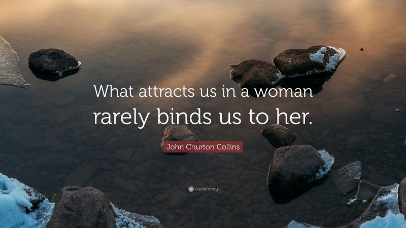 John Churton Collins Quote: “What attracts us in a woman rarely binds us to her.”