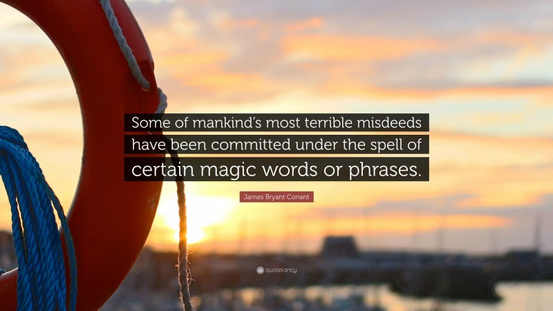 James Bryant Conant Quote: “Some of mankind’s most terrible misdeeds have been committed under the spell of certain magic words or phrases.”