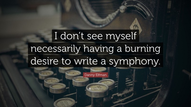 Danny Elfman Quote: “I don’t see myself necessarily having a burning desire to write a symphony.”