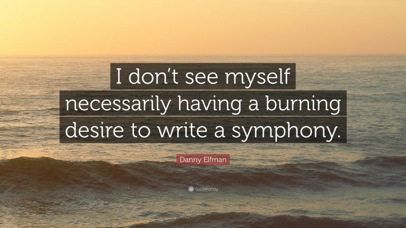 Danny Elfman Quote: “I don’t see myself necessarily having a burning desire to write a symphony.”