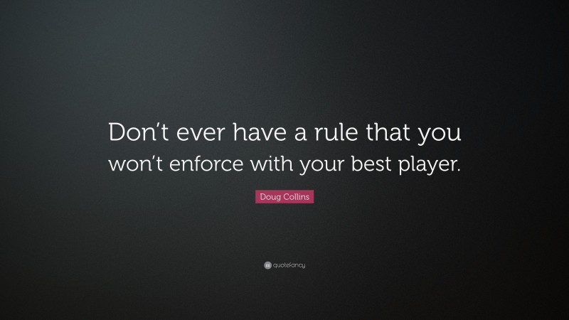 Doug Collins Quote: “Don’t ever have a rule that you won’t enforce with your best player.”