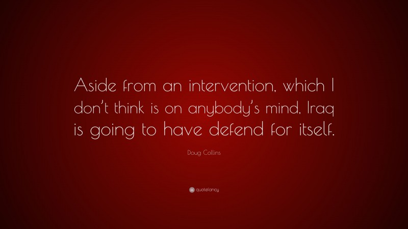 Doug Collins Quote: “Aside from an intervention, which I don’t think is on anybody’s mind, Iraq is going to have defend for itself.”