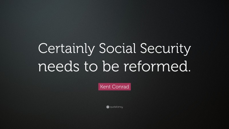 Kent Conrad Quote: “Certainly Social Security needs to be reformed.”