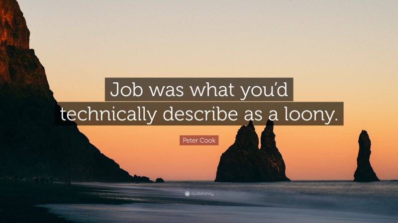 Peter Cook Quote: “Job was what you’d technically describe as a loony.”