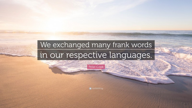 Peter Cook Quote: “We exchanged many frank words in our respective languages.”