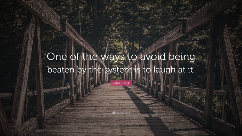 Peter Cook Quote: “One of the ways to avoid being beaten by the system is to laugh at it.”