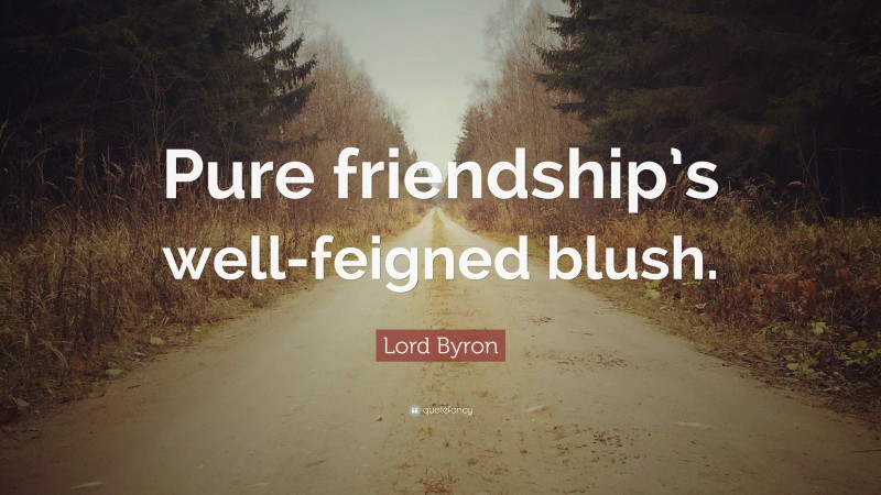 Lord Byron Quote: “Pure friendship’s well-feigned blush.”
