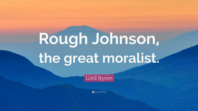 Lord Byron Quote: “Rough Johnson, the great moralist.”