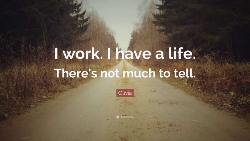 Olivia Quote: “I work. I have a life. There’s not much to tell.”