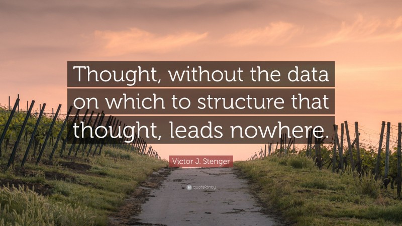Victor J. Stenger Quote: “Thought, without the data on which to structure that thought, leads nowhere.”