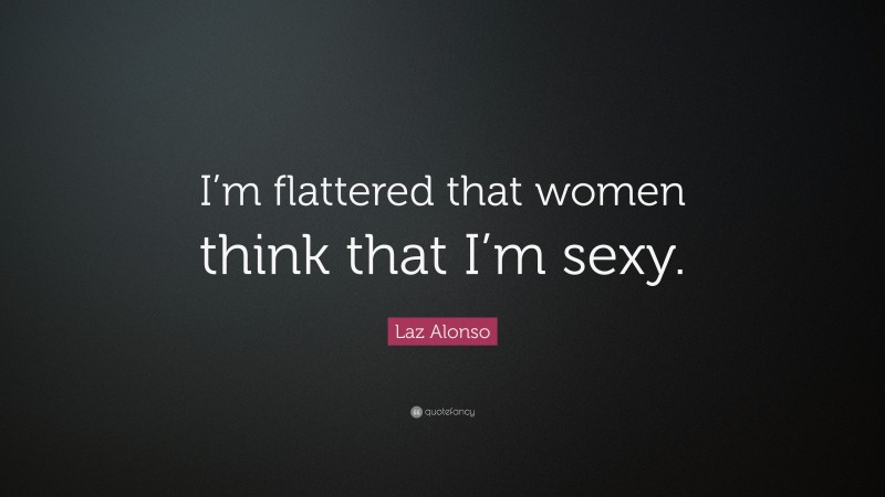 Laz Alonso Quote: “I’m flattered that women think that I’m sexy.”