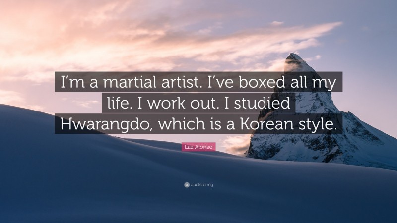 Laz Alonso Quote: “I’m a martial artist. I’ve boxed all my life. I work out. I studied Hwarangdo, which is a Korean style.”