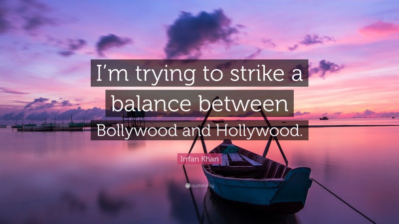Irrfan Khan Quote: “I’m trying to strike a balance between Bollywood and Hollywood.”