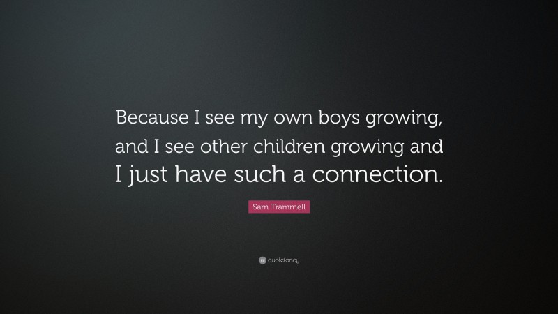 Sam Trammell Quote: “Because I see my own boys growing, and I see other children growing and I just have such a connection.”