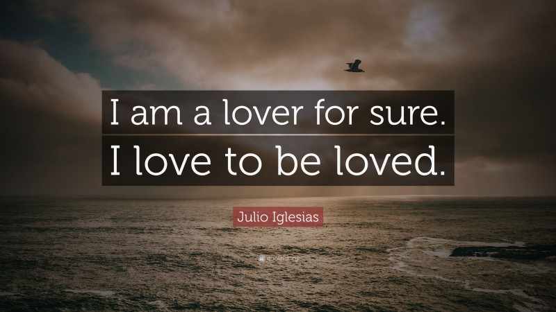 Julio Iglesias Quote: “I am a lover for sure. I love to be loved.”