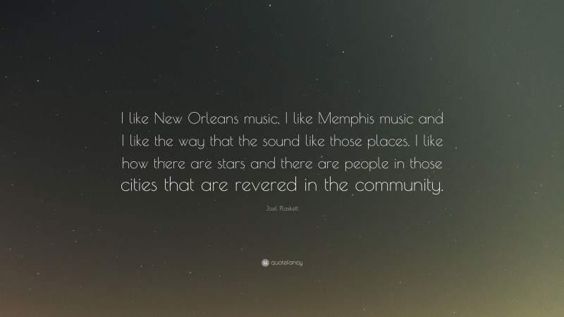 Joel Plaskett Quote: “I like New Orleans music, I like Memphis music and I like the way that the sound like those places. I like how there are stars and there are people in those cities that are revered in the community.”