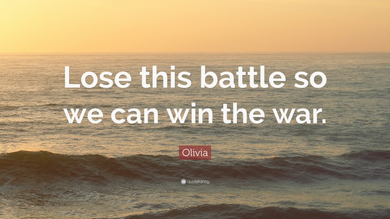 Olivia Quote: “Lose this battle so we can win the war.”