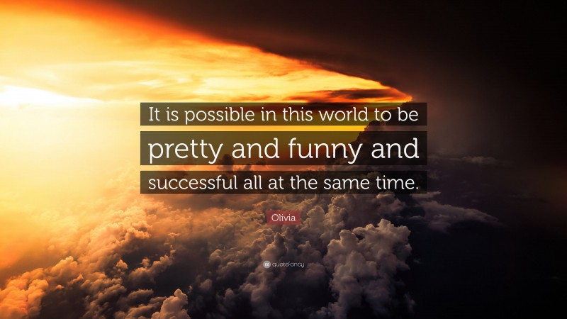 Olivia Quote: “It is possible in this world to be pretty and funny and successful all at the same time.”