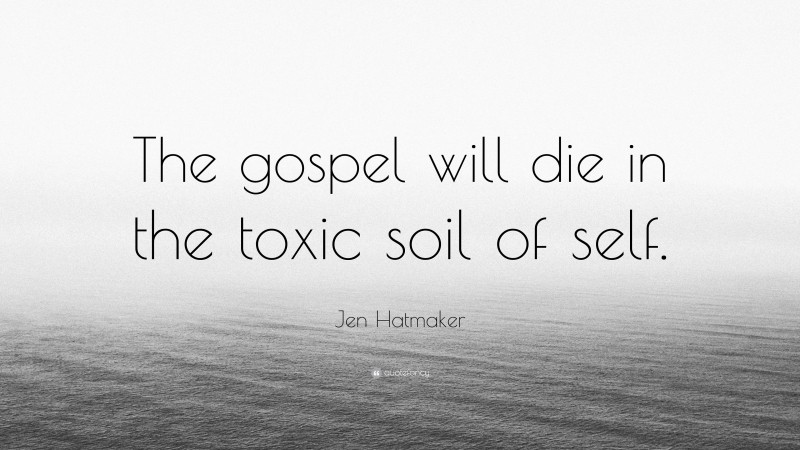 Jen Hatmaker Quote: “The gospel will die in the toxic soil of self.”