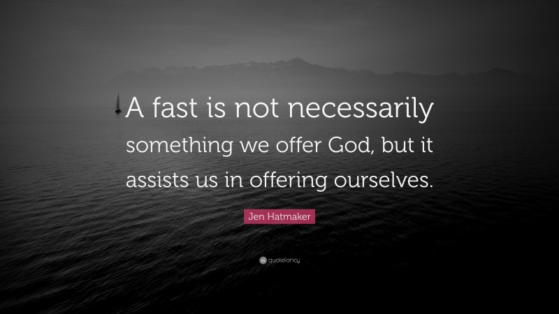 Jen Hatmaker Quote: “A fast is not necessarily something we offer God, but it assists us in offering ourselves.”