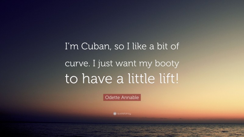 Odette Annable Quote: “I’m Cuban, so I like a bit of curve. I just want my booty to have a little lift!”