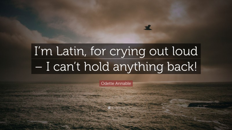 Odette Annable Quote: “I’m Latin, for crying out loud – I can’t hold anything back!”
