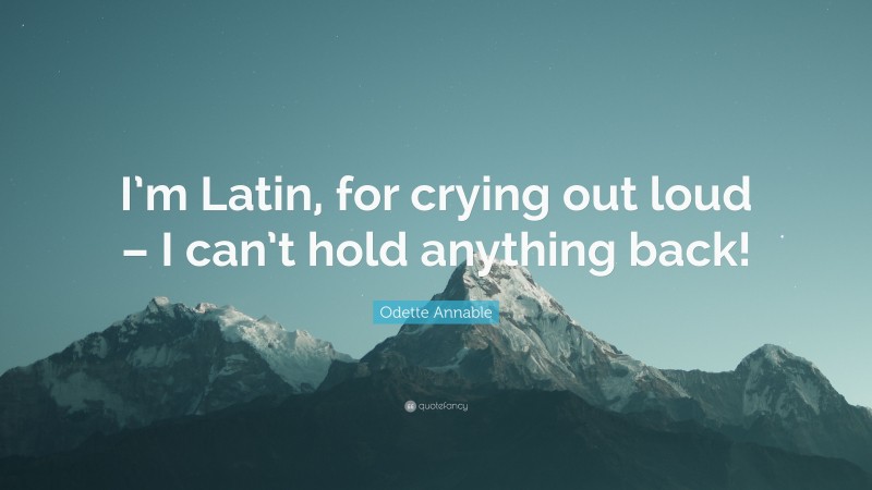 Odette Annable Quote: “I’m Latin, for crying out loud – I can’t hold anything back!”