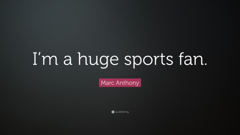 Marc Anthony Quote: “I’m a huge sports fan.”