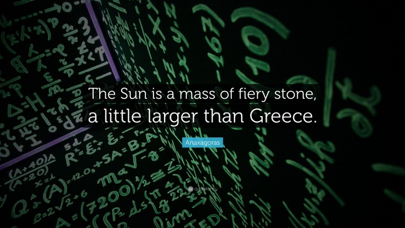 Anaxagoras Quote: “The Sun is a mass of fiery stone, a little larger than Greece.”